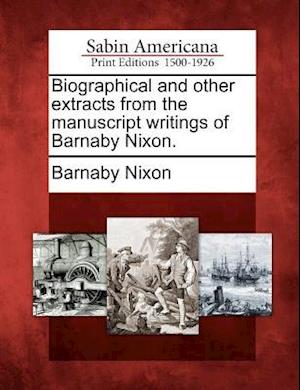 Biographical and Other Extracts from the Manuscript Writings of Barnaby Nixon.
