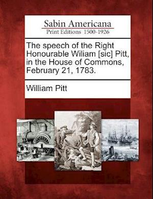 The Speech of the Right Honourable Wiliam [sic] Pitt, in the House of Commons, February 21, 1783.