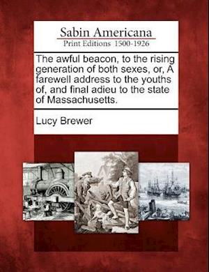 The Awful Beacon, to the Rising Generation of Both Sexes, Or, a Farewell Address to the Youths Of, and Final Adieu to the State of Massachusetts.