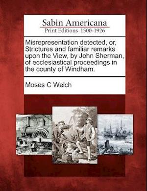 Misrepresentation Detected, Or, Strictures and Familiar Remarks Upon the View, by John Sherman, of Ecclesiastical Proceedings in the County of Windham