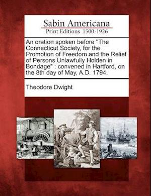 An Oration Spoken Before the Connecticut Society, for the Promotion of Freedom and the Relief of Persons Unlawfully Holden in Bondage