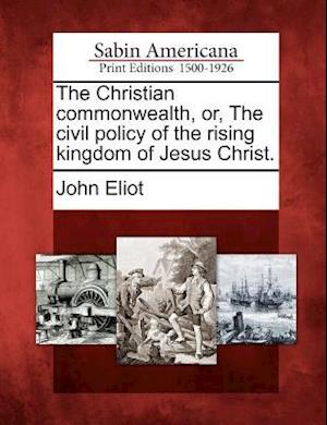 The Christian Commonwealth, Or, the Civil Policy of the Rising Kingdom of Jesus Christ.