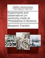 Experiments and Observations on Electricity Made at Philadelphia in America.