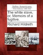 The White Slave, Or, Memoirs of a Fugitive.