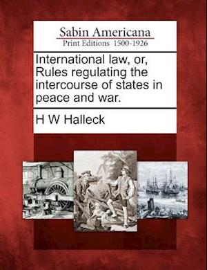 International Law, Or, Rules Regulating the Intercourse of States in Peace and War.