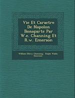 Vie Et Caract Re de Napol on Bonaparte Par W.E. Channing Et R.W. Emerson