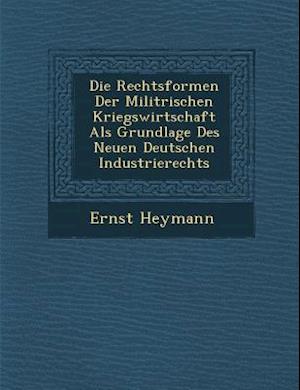 Die Rechtsformen Der Milit Rischen Kriegswirtschaft ALS Grundlage Des Neuen Deutschen Industrierechts