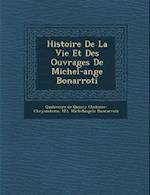 Histoire de La Vie Et Des Ouvrages de Michel-Ange Bonarroti
