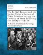 The British Empire and the United States a Review of Their Relations During the Century of Peace Following the Treaty of Ghent