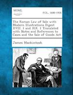 The Roman Law of Sale with Modern Illustrations Digest XVIII. 1 and XIX. 1 Translated with Notes and References to Cases and the Sale of Goods ACT