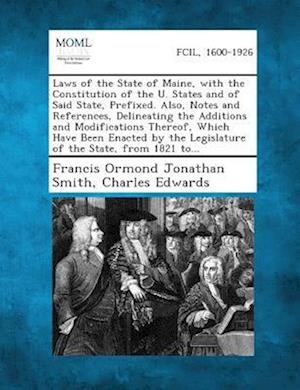 Laws of the State of Maine, with the Constitution of the U. States and of Said State, Prefixed. Also, Notes and References, Delineating the Additions