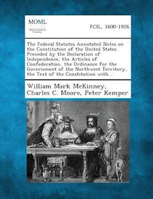 The Federal Statutes Annotated Notes on the Constitution of the United States Preceded by the Declaration of Independence, the Articles of Confederati