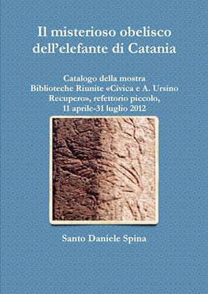 Il misterioso obelisco dell'elefante di Catania Catalogo della mostra, Biblioteche Riunite Civica e A. Ursino Recupero, refettorio piccolo, 11 aprile-31 luglio 2012