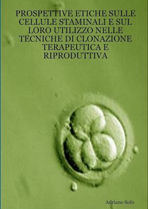 Prospettive etiche sulle cellule staminali e sul loro utilizzo nelle tecniche di clonazione terapeutica e riproduttiva