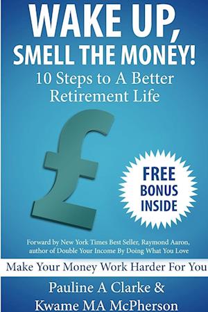 WAKE UP, SMELL THE MONEY - 10 Steps To A Better Retirement Life