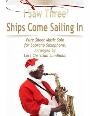 I Saw Three Ships Come Sailing In Pure Sheet Music Solo for Soprano Saxophone, Arranged by Lars Christian Lundholm