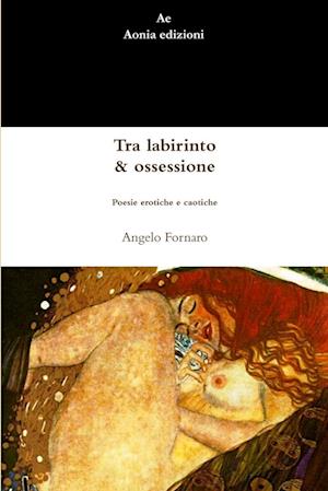 Tra labirinto & ossessione. Poesie erotiche e caotiche