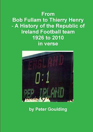 From Bob Fullam to Thierry Henry - A History of the Republic of Ireland Football team 1926 to 2010 in verse