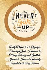 Daily Planner 6 x 9 - NEVER GIVE UP, Organizer Planner for Goals, Happiness & Money Management, Gratitude Journal to Increase Productivity, Undated 120 Day Planner