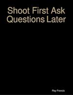 Shoot First Ask Questions Later