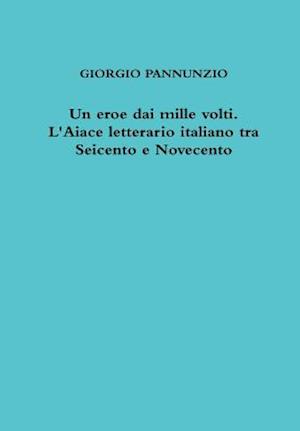 Un Eroe Dai Mille Volti. L'Aiace Letterario Italiano Tra Seicento E Novecento