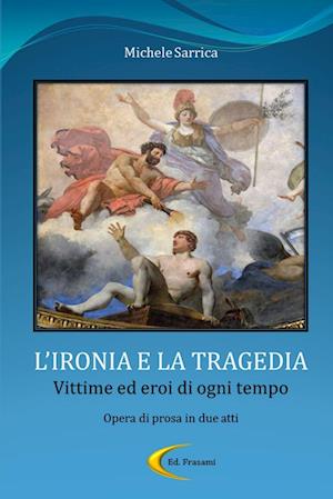 L'IRONIA E LA TRAGEDIA - Vittime ed eroi di ogni tempo