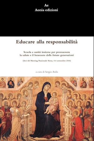 Educare alla responsabilit^. Scuola e sanit^ insieme per promuovere la salute e il benessere delle future generazioni (Atti del Meeting Nazionale Siena, 4-6 settembre 2014)