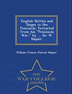 English Battles and Sieges in the Peninsula. Extracted from his "Peninsula War," by ... Sir W. Napier. - War College Series 