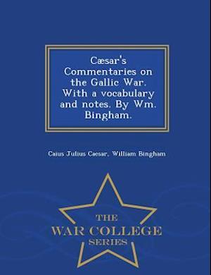 Cæsar's Commentaries on the Gallic War. With a vocabulary and notes. By Wm. Bingham. - War College Series