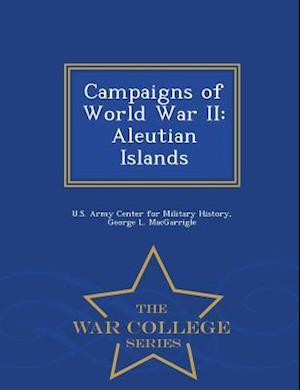 Campaigns of World War II: Aleutian Islands - War College Series