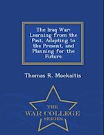 The Iraq War: Learning from the Past, Adapting to the Present, and Planning for the Future - War College Series 