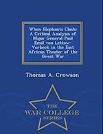 When Elephants Clash: A Critical Analysis of Major General Paul Emil von Lettow-Vorbeck in the East African Theater of the Great War - War College Ser