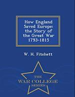How England Saved Europe: the Story of the Great War 1793-1815 - War College Series 