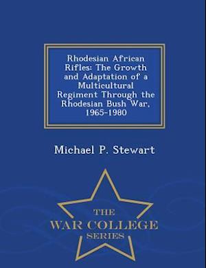 Rhodesian African Rifles: The Growth and Adaptation of a Multicultural Regiment Through the Rhodesian Bush War, 1965-1980 - War College Series