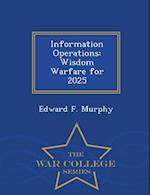Information Operations: Wisdom Warfare for 2025 - War College Series 