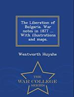 The Liberation of Bulgaria. War Notes in 1877 ... with Illustrations and Maps. - War College Series