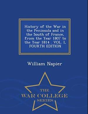 History of the War in the Peninsula and in the South of France, from the Year 1807 to the Year 1814 . Vol. I, Fourth Edition - War College Series