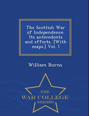The Scottish War of Independence. Its Antecedents and Effects. [With Maps.] Vol. I - War College Series
