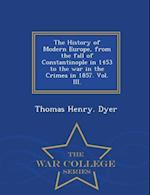 The History of Modern Europe, from the Fall of Constantinople in 1453 to the War in the Crimea in 1857. Vol. III. - War College Series