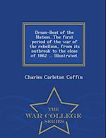 Drum-Beat of the Nation. the First Period of the War of the Rebellion, from Its Outbreak to the Close of 1862 ... Illustrated. - War College Series