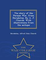 The Story of the Persian War, from Herodotus. by A. J. Church. with Illustrations from the Antique - War College Series