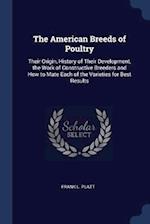 The American Breeds of Poultry: Their Origin, History of Their Development, the Work of Constructive Breeders and How to Mate Each of the Varieties fo