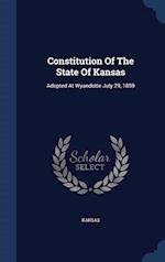 Constitution Of The State Of Kansas: Adopted At Wyandotte July 29, 1859 