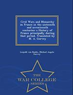 Civil Wars and Monarchy in France in the sixteenth and seventeenth centuries: a History of France principally during that period. Translated by M. A. 
