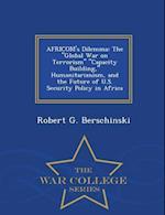 AFRICOM's Dilemma: The "Global War on Terrorism" "Capacity Building," Humanitarianism, and the Future of U.S. Security Policy in Africa - War College 