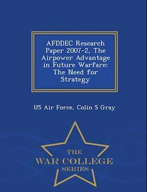 AFDDEC Research Paper 2007-2, The Airpower Advantage in Future Warfare: The Need for Strategy - War College Series
