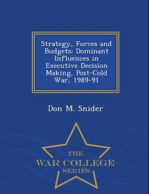 Strategy, Forces and Budgets: Dominant Influences in Executive Decision Making, Post-Cold War, 1989-91 - War College Series