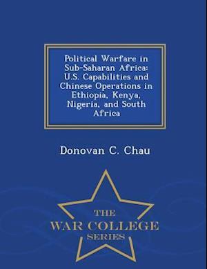 Political Warfare in Sub-Saharan Africa: U.S. Capabilities and Chinese Operations in Ethiopia, Kenya, Nigeria, and South Africa - War College Series