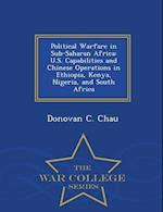 Political Warfare in Sub-Saharan Africa: U.S. Capabilities and Chinese Operations in Ethiopia, Kenya, Nigeria, and South Africa - War College Series 