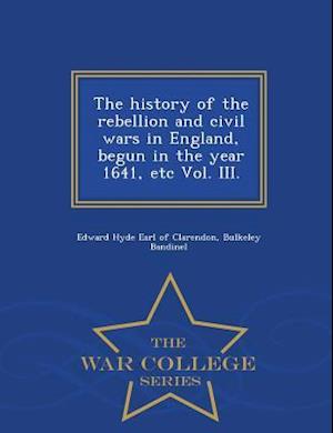 The History of the Rebellion and Civil Wars in England, Begun in the Year 1641, Etc Vol. III. - War College Series